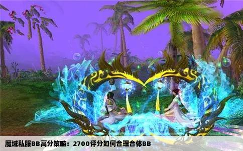 魔域私服BB高分策略：2700评分如何合理合体BB